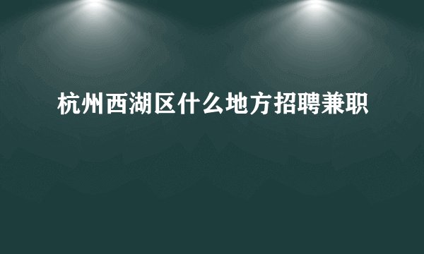 杭州西湖区什么地方招聘兼职