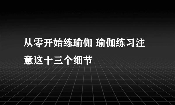 从零开始练瑜伽 瑜伽练习注意这十三个细节