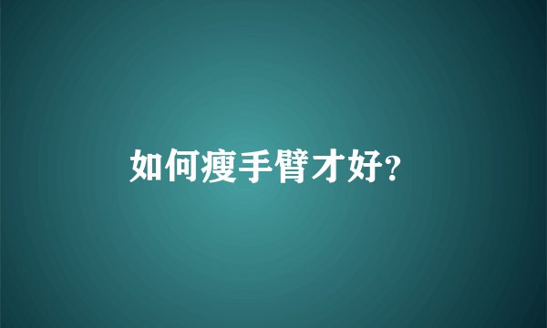 如何瘦手臂才好?