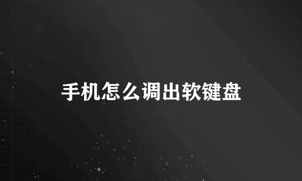 手机怎么调出软键盘