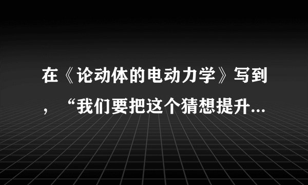 在《论动体的电动力学》写到,“我们要把这个猜想提升为公设,并且还要引进另一条在表面上看来和它不相容的公设:光在空虚空间里总是以一确定的速度V传播着,这速度与发射体的运动状态无关。”这个猜想是( )A.进化论B.相对论C.量子论D.光速论