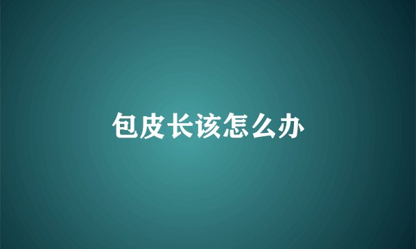 包皮长该怎么办