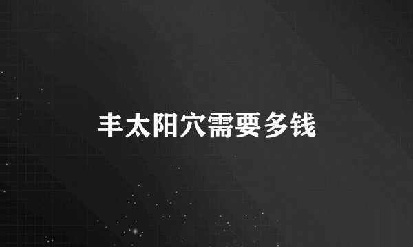 丰太阳穴需要多钱