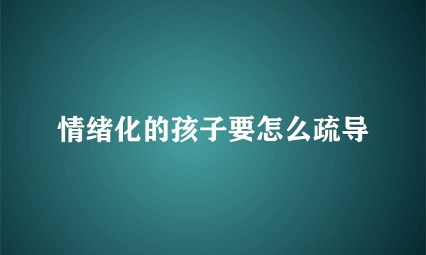 情绪化的孩子要怎么疏导