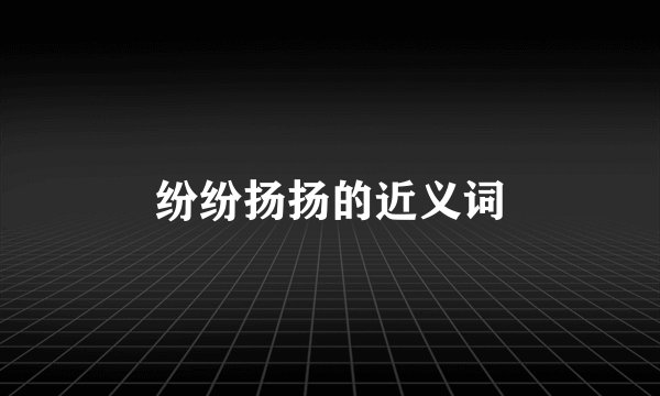 纷纷扬扬的近义词