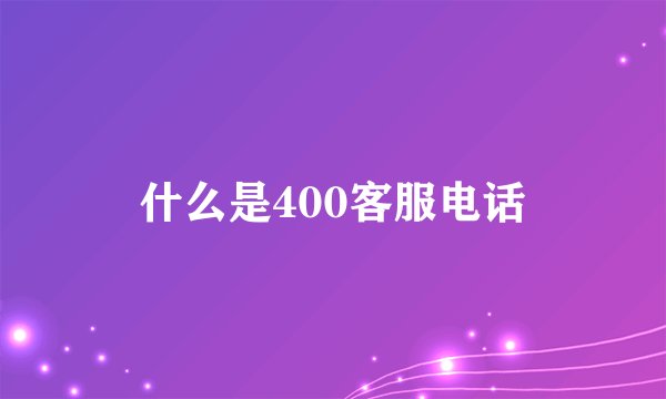 什么是400客服电话