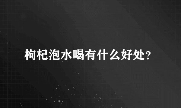 枸杞泡水喝有什么好处？