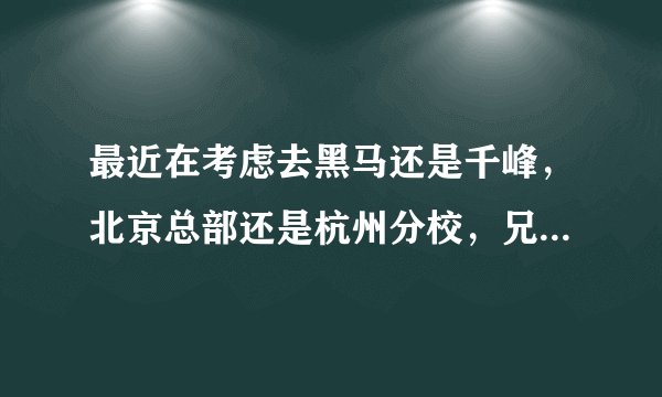 最近在考虑去黑马还是千峰，北京总部还是杭州分校，兄弟们能不能给个建议？