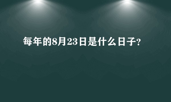 每年的8月23日是什么日子？