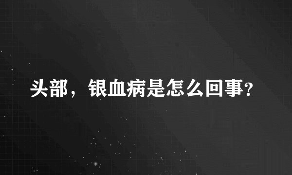 头部，银血病是怎么回事？