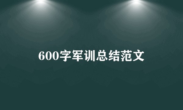 600字军训总结范文