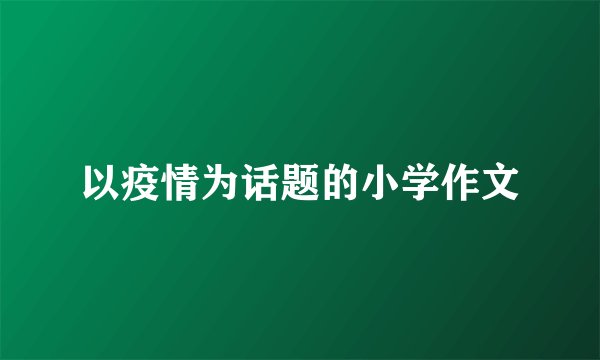 以疫情为话题的小学作文