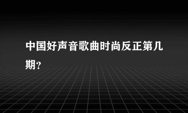 中国好声音歌曲时尚反正第几期？