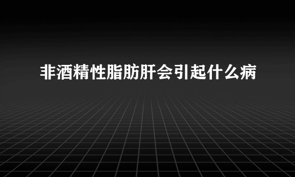非酒精性脂肪肝会引起什么病