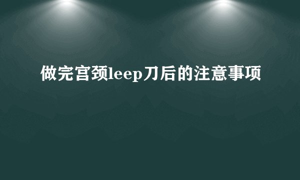 做完宫颈leep刀后的注意事项