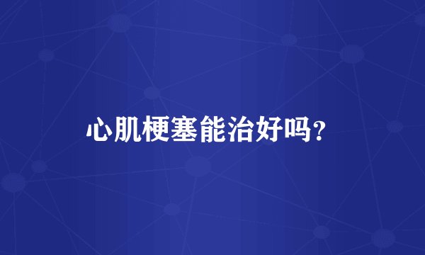 心肌梗塞能治好吗？