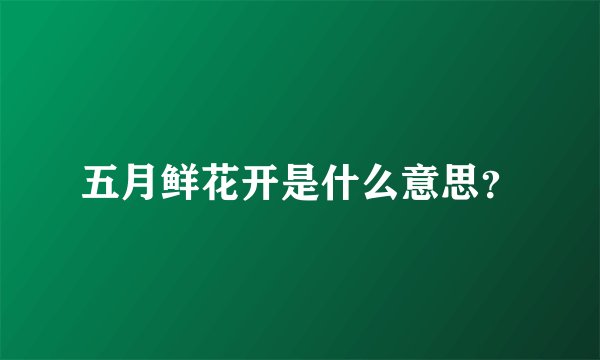 五月鲜花开是什么意思？