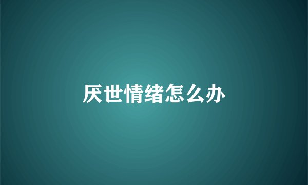 厌世情绪怎么办