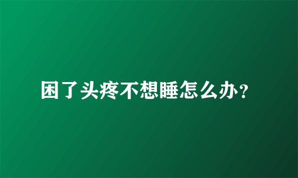 困了头疼不想睡怎么办？