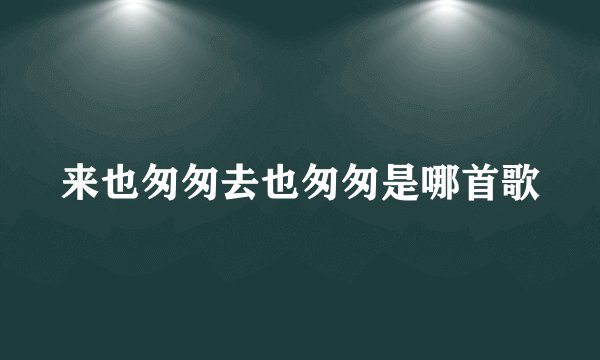 来也匆匆去也匆匆是哪首歌