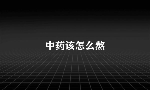 中药该怎么熬