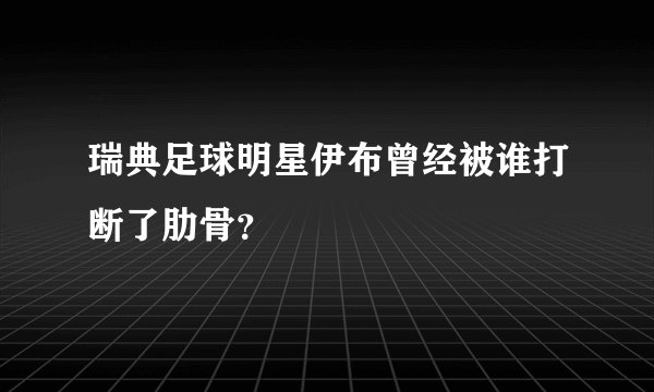 瑞典足球明星伊布曾经被谁打断了肋骨?