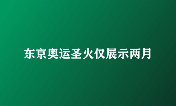 东京奥运圣火仅展示两月