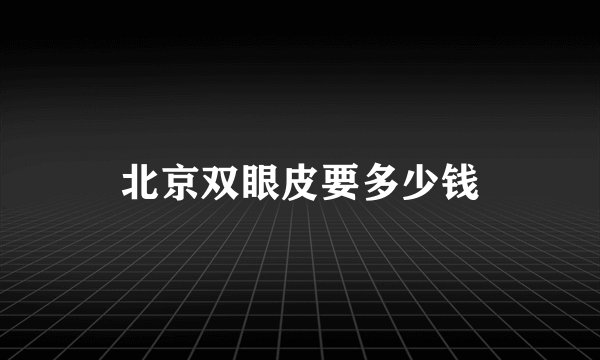 北京双眼皮要多少钱