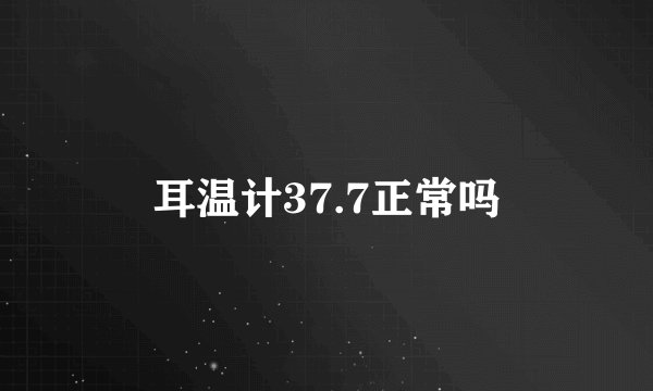 耳温计37.7正常吗