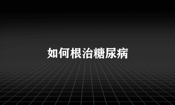 如何根治糖尿病