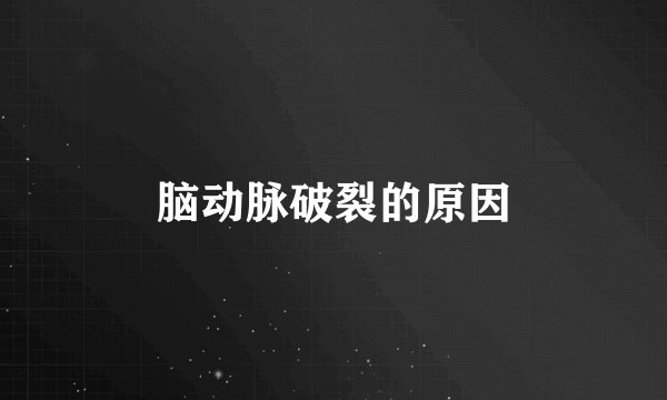 脑动脉破裂的原因