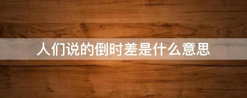 人们说的倒时差是什么意思
