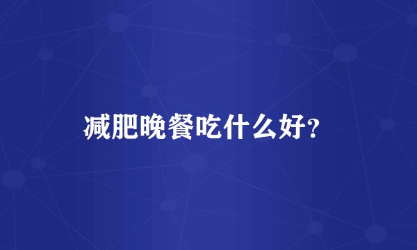 减肥晚餐吃什么好?