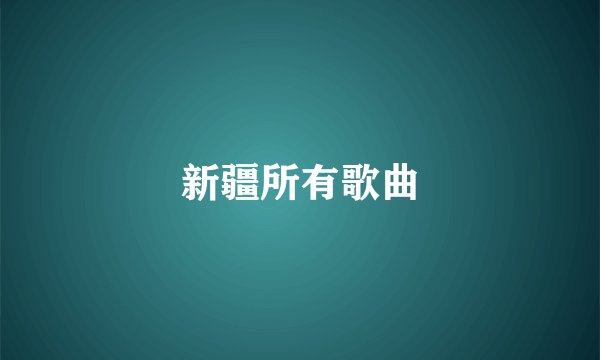 新疆所有歌曲