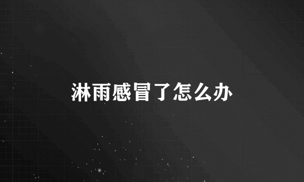 淋雨感冒了怎么办