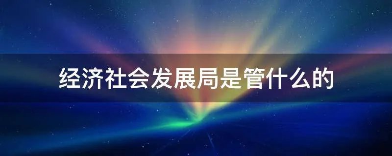 经济社会发展局是管什么的