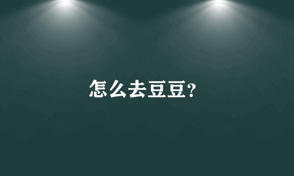 怎么去豆豆？
