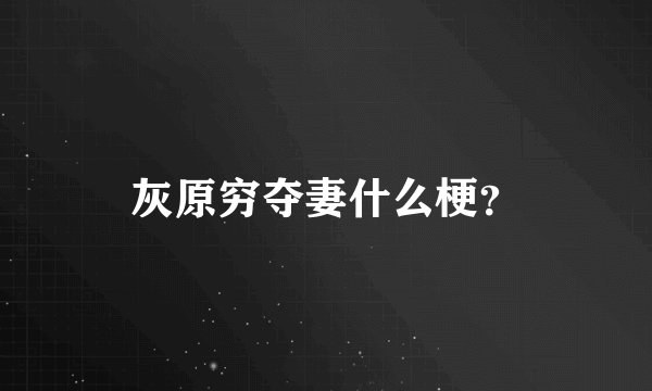 灰原穷夺妻什么梗？