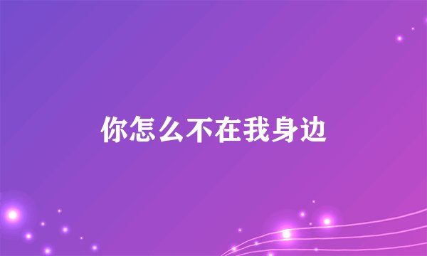 你怎么不在我身边