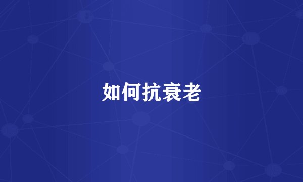 如何抗衰老