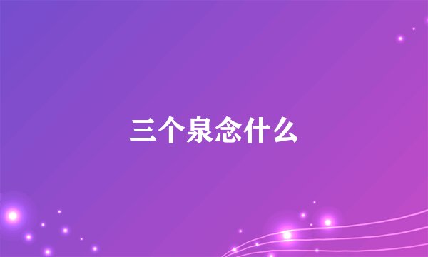 三个泉念什么