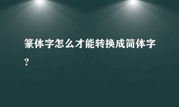 篆体字怎么才能转换成简体字？