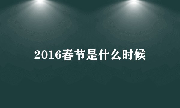 2016春节是什么时候