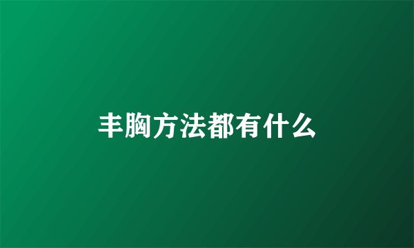 丰胸方法都有什么