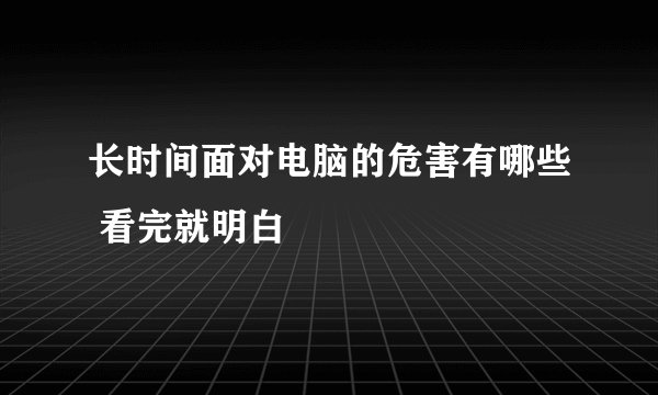长时间面对电脑的危害有哪些 看完就明白