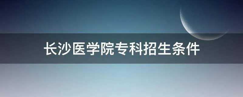 长沙医学院专科招生条件