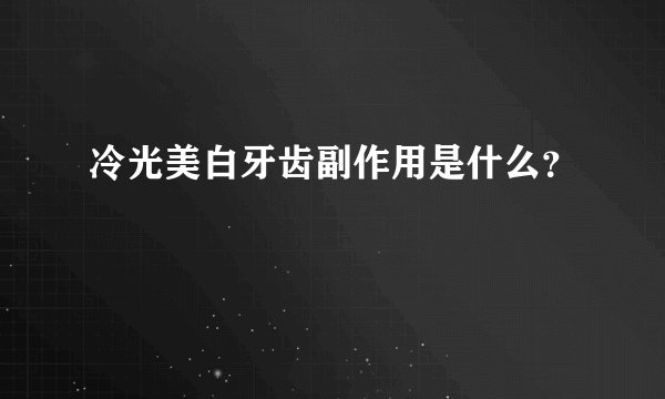 冷光美白牙齿副作用是什么？
