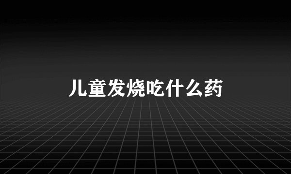 儿童发烧吃什么药