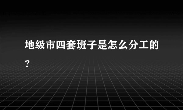 地级市四套班子是怎么分工的?