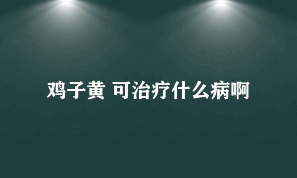 鸡子黄 可治疗什么病啊